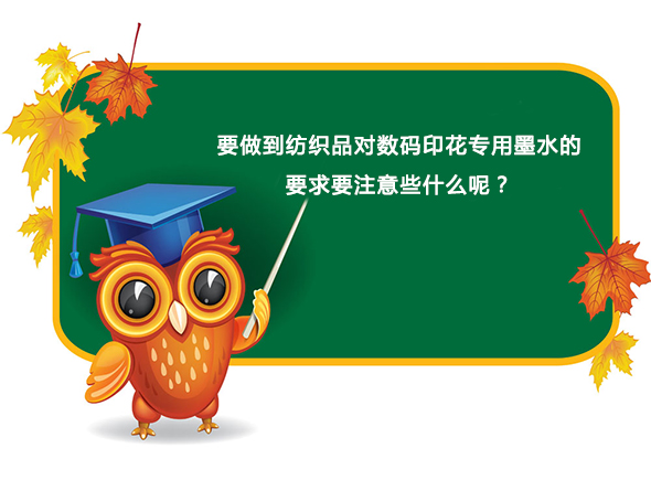 要做到紡(fǎng)織品對數碼印花(hua)專用墨水的要求(qiu)要注意些什麽呢(ne)？