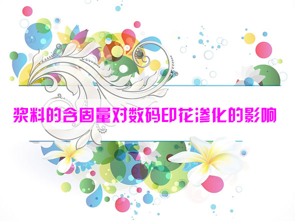 漿料的含固量(liang)對數碼印花滲化(hua)的影響