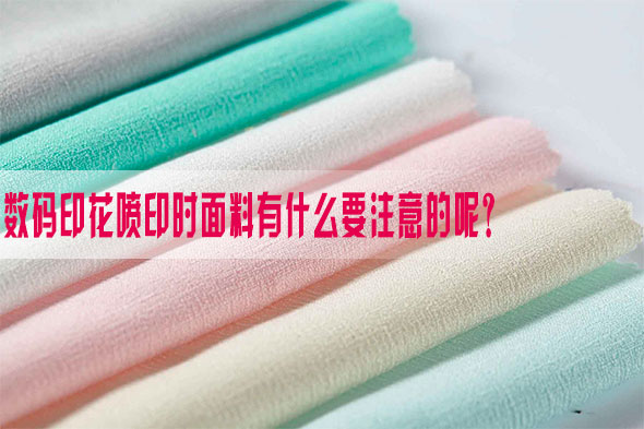 數碼(ma)印花噴印時面料(liào)有什麽要注意的(de)呢？