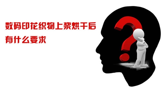 數碼印花織物(wù)上漿烘幹後有(yǒu)什麽要求