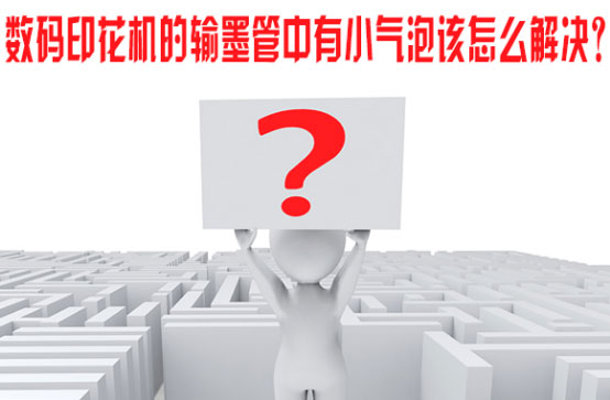 數碼印花機(jī)的輸墨管中有小(xiao)氣泡該怎麽解決(jué)？